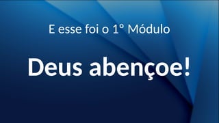 Deus abençoe!
E esse foi o 1º Módulo
 