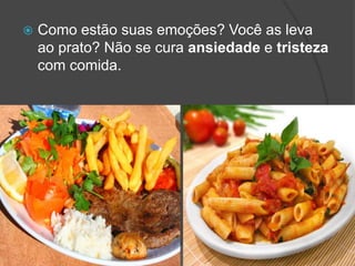  Como estão suas emoções? Você as leva
ao prato? Não se cura ansiedade e tristeza
com comida.
 