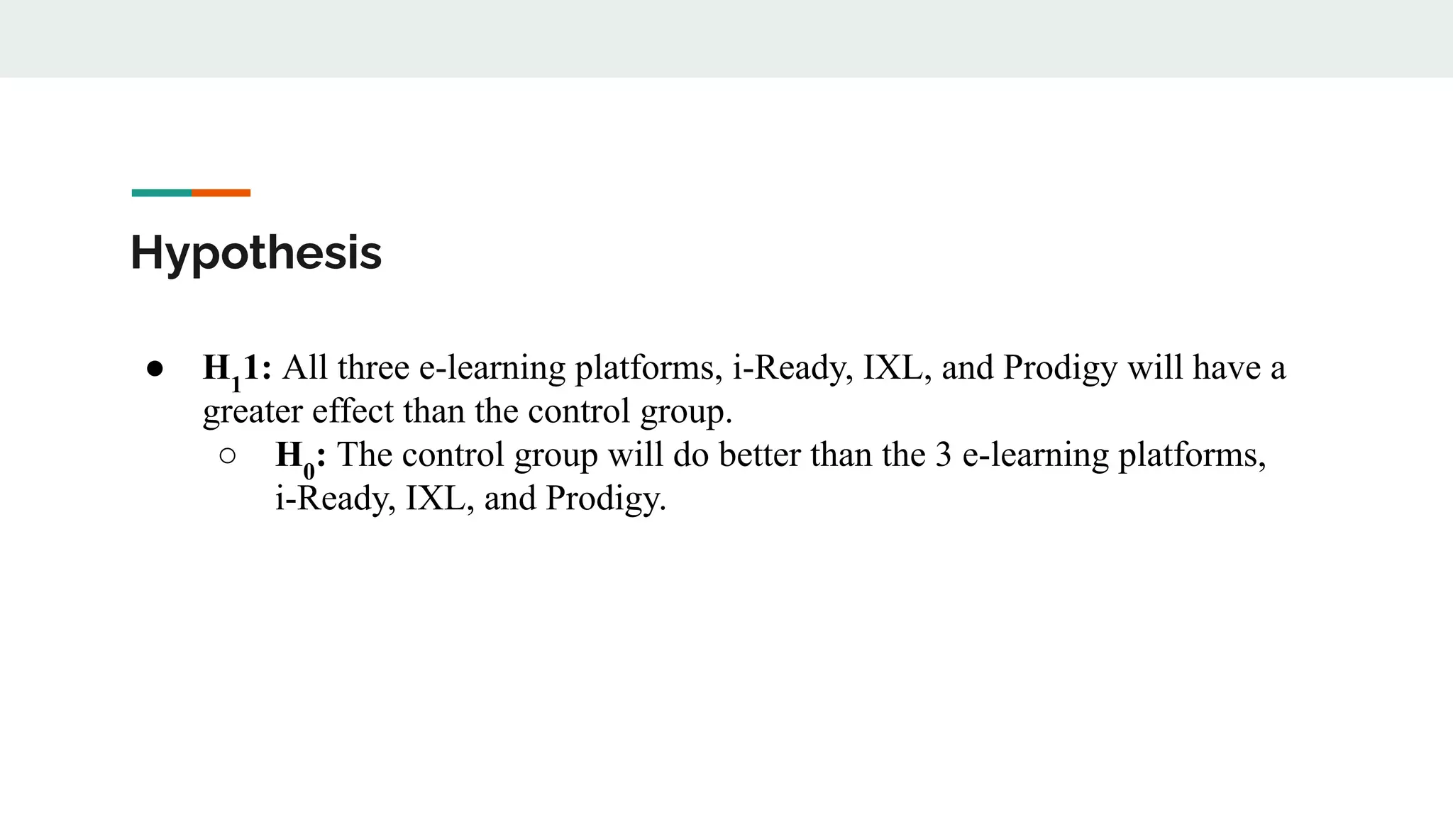 Hypothesis
● H1
1: All three e-learning platforms, i-Ready, IXL, and Prodigy will have a
greater effect than the control group.
○ H0
: The control group will do better than the 3 e-learning platforms,
i-Ready, IXL, and Prodigy.
 