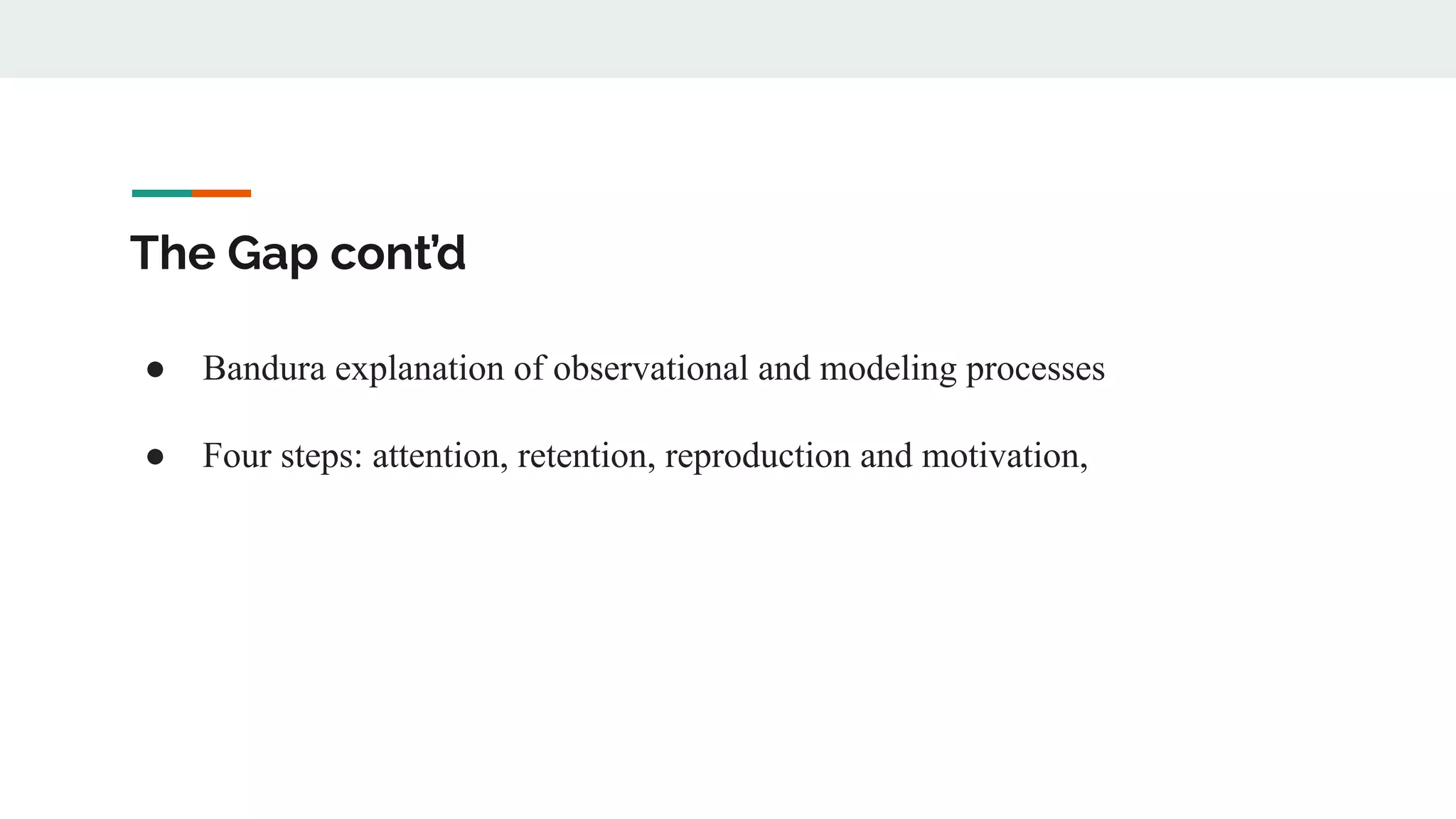The Gap cont’d
● Bandura explanation of observational and modeling processes
● Four steps: attention, retention, reproduction and motivation,
 