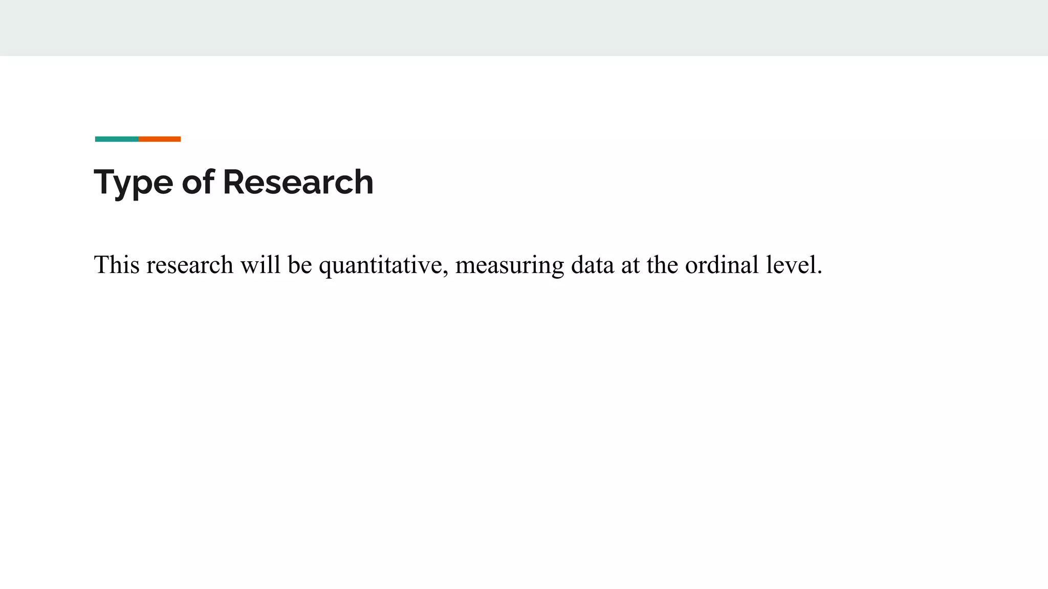 Type of Research
This research will be quantitative, measuring data at the ordinal level.
 