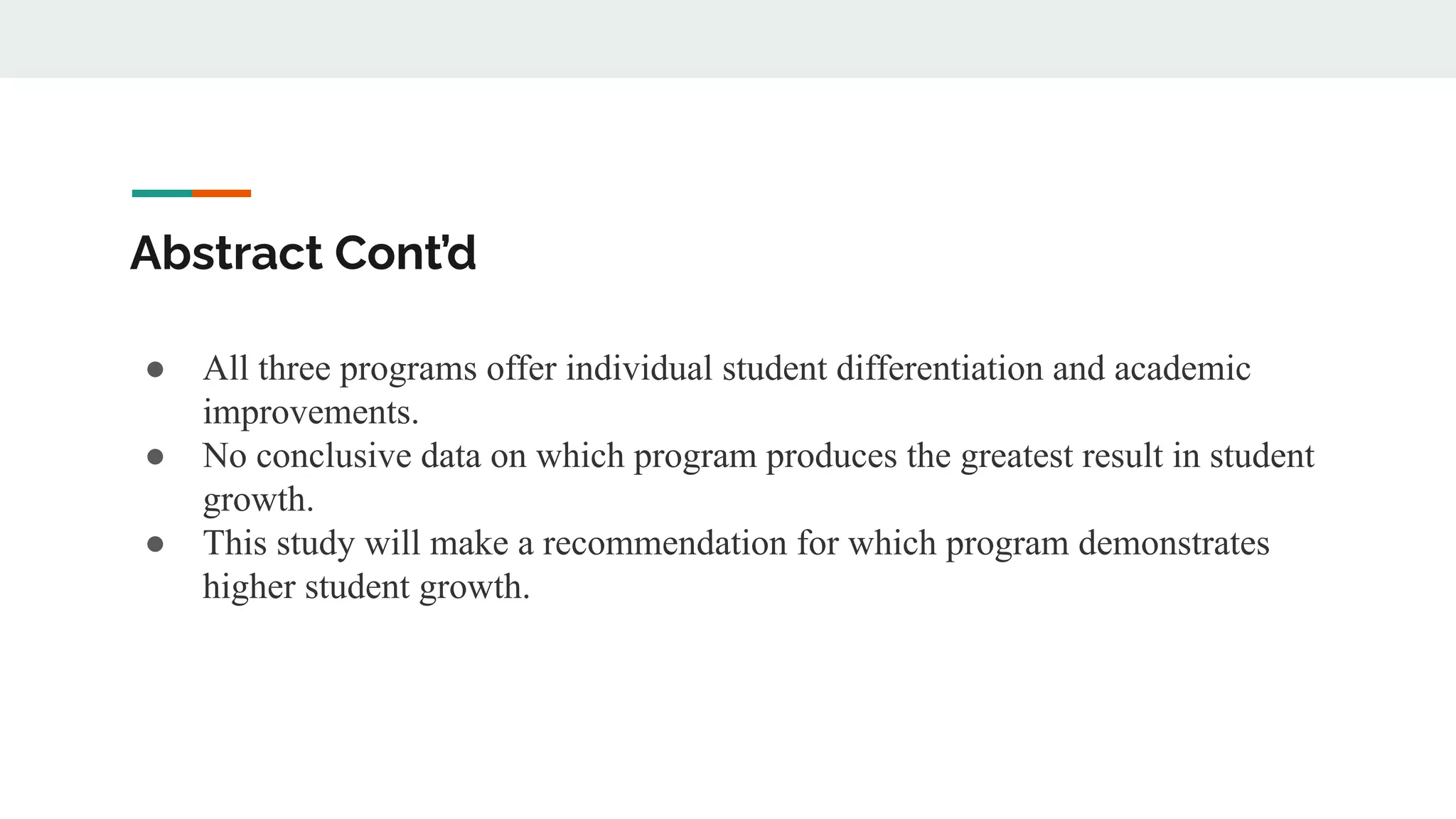 Abstract Cont’d
● All three programs offer individual student differentiation and academic
improvements.
● No conclusive data on which program produces the greatest result in student
growth.
● This study will make a recommendation for which program demonstrates
higher student growth.
 