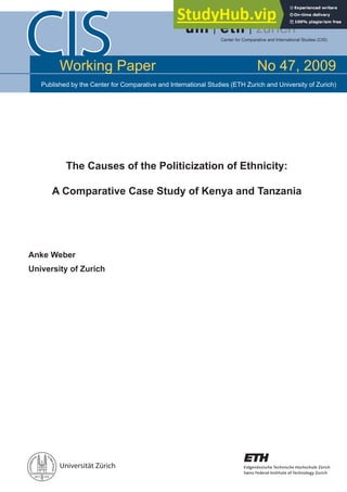 CIS
Universität Zürich
Published by the Center for Comparative and International Studies (ETH Zurich and University of Zurich)
The Causes of the Politicization of Ethnicity:
A Comparative Case Study of Kenya and Tanzania
Anke Weber
University of Zurich
Working Paper No 47, 2009
 