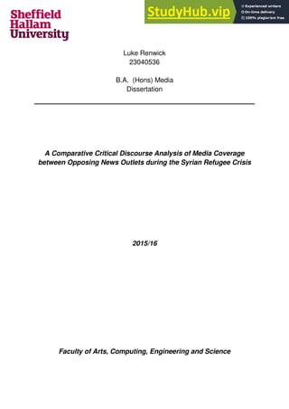 Luke Renwick
23040536
B.A. (Hons) Media
Dissertation
A Comparative Critical Discourse Analysis of Media Coverage
between Opposing News Outlets during the Syrian Refugee Crisis
2015/16
Faculty of Arts, Computing, Engineering and Science
 