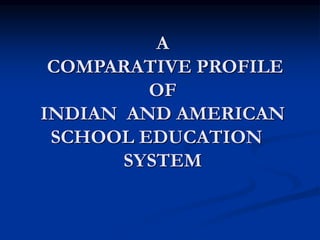 A
COMPARATIVE PROFILE
OF
INDIAN AND AMERICAN
SCHOOL EDUCATION
SYSTEM
 