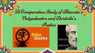 A Comparative Study of Bharata's
Natyashastra and Aristotle’s
Poetics
 