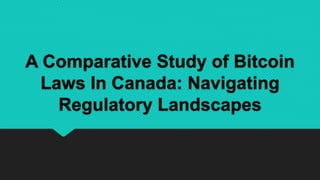 A Comparative Study of Bitcoin
Laws In Canada: Navigating
Regulatory Landscapes
 
