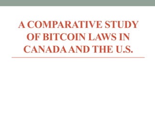 A COMPARATIVE STUDY
OF BITCOIN LAWS IN
CANADAAND THE U.S.
 