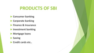 PRODUCTS OF SBI
 Consumer banking
 Corporate banking
 Finance & Insurance
 Investment banking
 Mortgage loans
 Saving
 Credit cards etc..
 