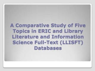 A Comparative Study of Five Topics in ERIC and Library Literature and Information Science Full-Text (LLISFT) Databases  