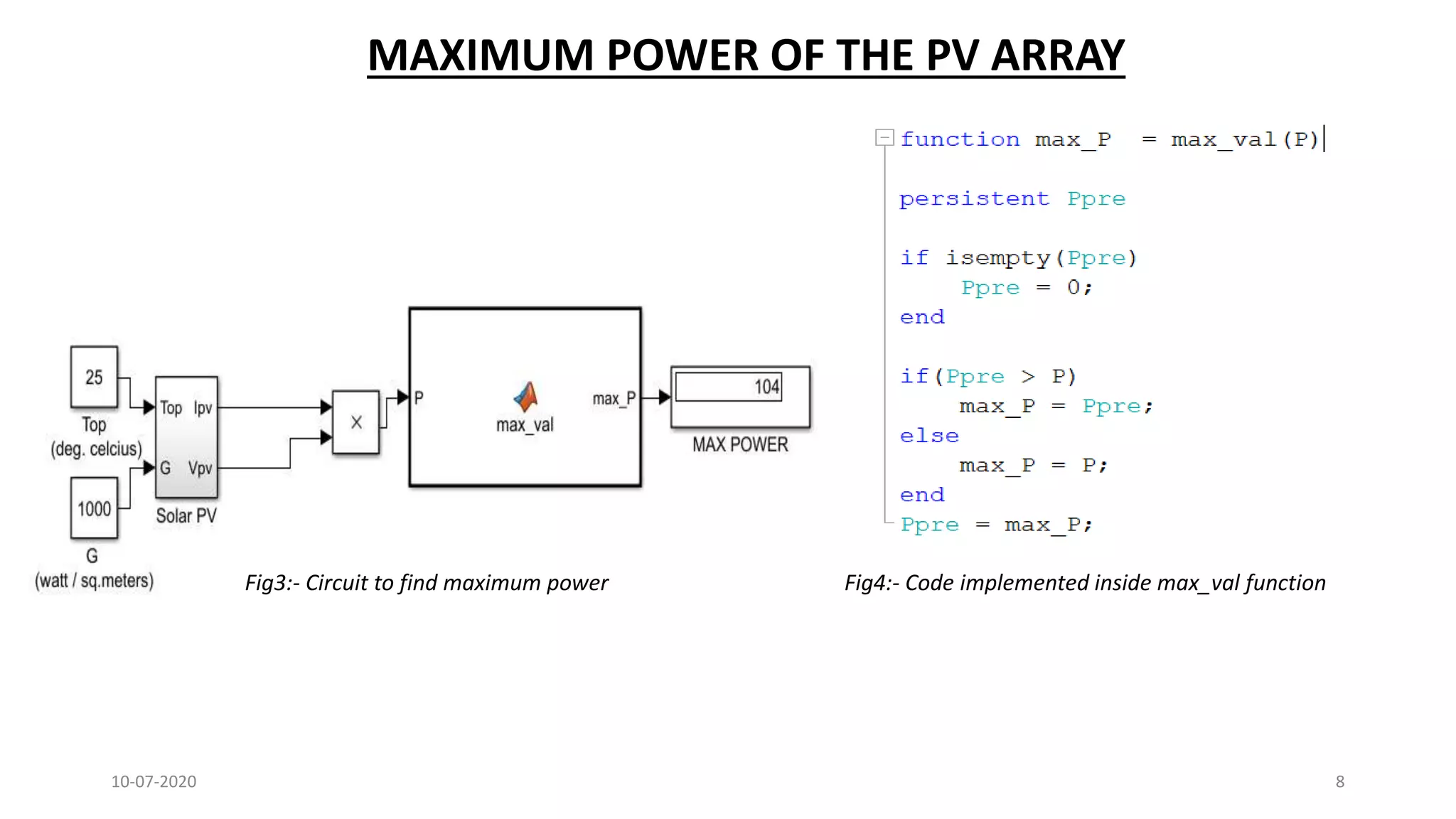 10-07-2020 8
MAXIMUM POWER OF THE PV ARRAY
Fig3:- Circuit to find maximum power Fig4:- Code implemented inside max_val function
 