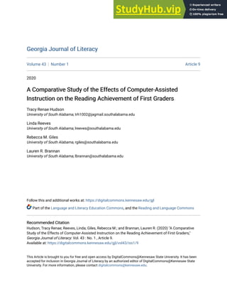 Georgia Journal of Literacy
Georgia Journal of Literacy
Volume 43 Number 1 Article 9
2020
A Comparative Study of the Effects of Computer-Assisted
A Comparative Study of the Effects of Computer-Assisted
Instruction on the Reading Achievement of First Graders
Instruction on the Reading Achievement of First Graders
Tracy Renae Hudson
University of South Alabama, trh1002@jagmail.southalabama.edu
Linda Reeves
University of South Alabama, lreeves@southalabama.edu
Rebecca M. Giles
University of South Alabama, rgiles@southalabama.edu
Lauren R. Brannan
University of South Alabama, lbrannan@southalabama.edu
Follow this and additional works at: https://digitalcommons.kennesaw.edu/gjl
Part of the Language and Literacy Education Commons, and the Reading and Language Commons
Recommended Citation
Recommended Citation
Hudson, Tracy Renae; Reeves, Linda; Giles, Rebecca M.; and Brannan, Lauren R. (2020) "A Comparative
Study of the Effects of Computer-Assisted Instruction on the Reading Achievement of First Graders,"
Georgia Journal of Literacy: Vol. 43 : No. 1 , Article 9.
Available at: https://digitalcommons.kennesaw.edu/gjl/vol43/iss1/9
This Article is brought to you for free and open access by DigitalCommons@Kennesaw State University. It has been
accepted for inclusion in Georgia Journal of Literacy by an authorized editor of DigitalCommons@Kennesaw State
University. For more information, please contact digitalcommons@kennesaw.edu.
 