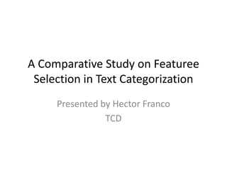 A Comparative Study on Featuree
 Selection in Text Categorization
     Presented by Hector Franco
                TCD
 