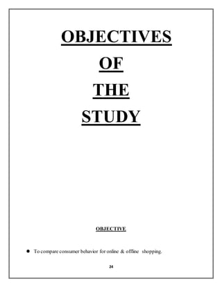 24
OBJECTIVES
OF
THE
STUDY
OBJECTIVE
 To compare consumer behavior for online & offline shopping.
 