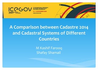 A Comparison between Cadastre 2014
 and Cadastral Systems of Different
             Countries
           M Kashif Farooq
           Shafay Shamail
 
