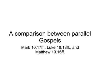 A comparison between parallel Gospels Mark 10.17ff., Luke 18.18ff., and Matthew 19.16ff. 