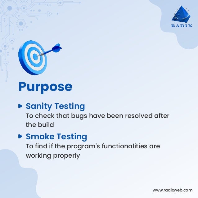 www.radixweb.com
Purpose
To check that bugs have been resolved after
the build
Sanity Testing
To find if the program's functionalities are
working properly
Smoke Testing
 