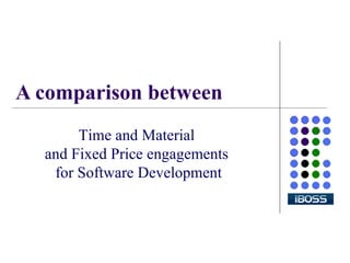 A comparison between Time and Material  and Fixed Price engagements  for Software Development 