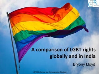 A comparison of LGBT rights
globally and in India
Bryony Lloyd
CPPR-Centre for Comparative Studies

 