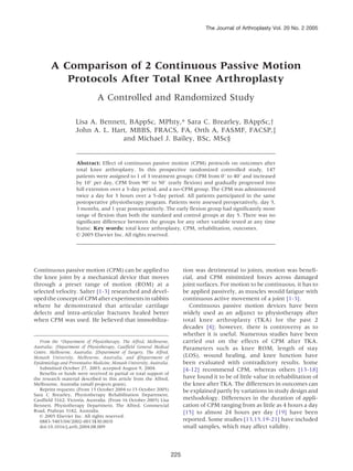 The Journal of Arthroplasty Vol. 20 No. 2 2005




        A Comparison of 2 Continuous Passive Motion
           Protocols After Total Knee Arthroplasty
                                A Controlled and Randomized Study

                     Lisa A. Bennett, BAppSc, MPhty,* Sara C. Brearley, BAppSc,y
                     John A. L. Hart, MBBS, FRACS, FA, Orth A, FASMF, FACSP,z
                                   and Michael J. Bailey, BSc, MSc§


                     Abstract: Effect of continuous passive motion (CPM) protocols on outcomes after
                     total knee arthroplasty. In this prospective randomized controlled study, 147
                     patients were assigned to 1 of 3 treatment groups: CPM from 08 to 408 and increased
                     by 108 per day, CPM from 908 to 508 (early flexion) and gradually progressed into
                     full extension over a 3-day period, and a no-CPM group. The CPM was administered
                     twice a day for 3 hours over a 5-day period. All patients participated in the same
                     postoperative physiotherapy program. Patients were assessed preoperatively, day 5,
                     3 months, and 1 year postoperatively. The early flexion group had significantly more
                     range of flexion than both the standard and control groups at day 5. There was no
                     significant difference between the groups for any other variable tested at any time
                     frame. Key words: total knee arthroplasty, CPM, rehabilitation, outcomes.
                     n 2005 Elsevier Inc. All rights reserved.




Continuous passive motion (CPM) can be applied to                             tion was detrimental to joints, motion was benefi-
the knee joint by a mechanical device that moves                              cial, and CPM minimized forces across damaged
through a preset range of motion (ROM) at a                                   joint surfaces. For motion to be continuous, it has to
selected velocity. Salter [1-3] researched and devel-                         be applied passively, as muscles would fatigue with
oped the concept of CPM after experiments in rabbits                          continuous active movement of a joint [1-3].
where he demonstrated that articular cartilage                                   Continuous passive motion devices have been
defects and intra-articular fractures healed better                           widely used as an adjunct to physiotherapy after
when CPM was used. He believed that immobiliza-                               total knee arthroplasty (TKA) for the past 2
                                                                              decades [4]; however, there is controversy as to
                                                                              whether it is useful. Numerous studies have been
   From the *Department of Physiotherapy, The Alfred, Melbourne,              carried out on the effects of CPM after TKA.
Australia; yDepartment of Physiotherapy, Caulfield General Medical            Parameters such as knee ROM, length of stay
Centre, Melbourne, Australia; zDepartment of Surgery, The Alfred,
Monash University, Melbourne, Australia, and §Department of                   (LOS), wound healing, and knee function have
Epidemiology and Preventative Medicine, Monash University, Australia.         been evaluated with contradictory results. Some
   Submitted October 27, 2003; accepted August 9, 2004.                       [4-12] recommend CPM, whereas others [13-18]
   Benefits or funds were received in partial or total support of
the research material described in this article from the Alfred,              have found it to be of little value in rehabilitation of
Melbourne, Australia (small projects grant).                                  the knee after TKA. The differences in outcomes can
   Reprint requests: (From 15 October 2004 to 15 October 2005)                be explained partly by variations in study design and
Sara C Brearley, Physiotherapy Rehabilitation Department,
Caulfield 3162, Victoria, Australia. (From 16 October 2005) Lisa              methodology. Differences in the duration of appli-
Bennett, Physiotherapy Department, The Alfred, Commercial                     cation of CPM ranging from as little as 4 hours a day
Road, Prahran 3182, Australia.                                                [15] to almost 24 hours per day [19] have been
   n 2005 Elsevier Inc. All rights reserved.
   0883-5403/04/2002-0013$30.00/0                                             reported. Some studies [13,15,19-21] have included
   doi:10.1016/j.arth.2004.08.009                                             small samples, which may affect validity.



                                                                        225
 