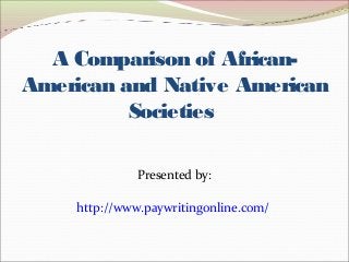 A Comparison of African- 
American and Native American 
Societies 
Presented by: 
http://www.paywritingonline.com/ 
 