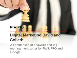 Digital Marketing David and
Goliath:
A comparison of analytics and tag
management suites by Piwik PRO and
Google
 
