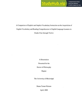 A Comparison of Explicit and Implicit Vocabulary Instruction on the Acquisition of
English Vocabulary and Reading Comprehension in English Language Learners in
Grades Four through Twelve
A Dissertation
Presented for the
Doctor of Philosophy
Degree
The University of Mississippi
Deana Turner Pittman
April, 2008
 