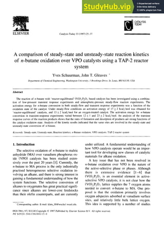 ~ C
A
T
A
L
Y
S
I
S
T
O
D
A
Y
ELSEVIER Catalysis Today 33 (1997) 25-37
A comparison of steady-state and unsteady-state reaction kinetics
of n-butane oxidation over VPO catalysts using a TAP-2 reactor
system
Yves Schuurman, John T. Gleaves *
Department of Chemical Engineering, Washington University, l Brookings Drive, St. Louis, MO 63130, USA
Abstract
The reaction of n-butane with 'reactor-equilibrated' (VO)2P2O7 based catalysts has been investigated using a combina-
tion of low-pressure transient response experiments and atmospheric-pressure steady-flow reaction experiments. The
activation energy for n-butane conversion in both steady-flow and transient response experiments was a function of the
oxidation state of the catalyst. Under steady-flow conditions an activation energy of 17 _+2 kcal/mol was obtained for
'reactor-equilibrated' catalysts, and 13 _+2 kcal/mol for an oxygen-treated catalyst. The activation energy for n-butane
conversion in transient-response experiments varied between 12 _+ 1 and 23 _ 2 kcal/mol. An analysis of the transient
response curves of the reaction products shows that the rates of formation and desorption of products are strong functions of
the catalyst oxidation state. Analysis of the kinetic results indicated that the same sites are involved in the steady-state and
unsteady-state conversion of n-butane.
Keywords: Steady-state; Unsteady-state; Reaction kinetics; n-Butane oxidation; VPO catalysts; TAP-2 reactor system
1. Introduction
The selective oxidation of n-butane to maleic
anhydride (MA) over vanadium phosphorus ox-
ide (VPO) catalysts has been studied exten-
sively over the past 20 years [1]. Currently, the
n-butane to MA process is the only industrially
practised heterogeneous selective oxidation in-
volving an alkane, and there is strong interest in
gaining a fundamental understanding of how the
system functions. The selective conversion of
alkanes to oxygenates has great practical signifi-
cance since alkanes are lower-cost feedstocks
than their olefin counterparts, and are currently
Corresponding author. E-mail: klatu 00@wuchel.wustl.edu.
under utilized. A fundamental understanding of
how VPO catalysts operate would be an impor-
tant tool for developing new classes of catalytic
materials for alkane oxidation.
A key issue that has not been resolved in
n-butane oxidation over VPO is the nature of
the active-selective phase or phases. Although
there is extensive evidence [l-6] that
(VO)2P20 v is an essential element in active-
selective VPO catalysts, it is not clear how the
(VO)2P207 lattice supplies the 7 oxygen atoms
needed to convert n-butane to MA. One pro-
posal is that the oxidation primarily involves
oxygen adspecies adsorbed at vanadium surface
sites, and relatively little bulk lattice oxygen.
This idea is supported by a number of studies
0920-5861/97/$32.00 Copyright © 1997Published by Elsevier Science B.V. All rights reserved.
Pll S0920-5861 (96)00115-0
 