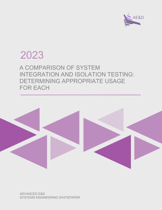ADVANCED E&D
SYSTEMS ENGINEERING WHITEPAPER
A COMPARISON OF SYSTEM
INTEGRATION AND ISOLATION TESTING:
DETERMINING APPROPRIATE USAGE
FOR EACH
2023
 