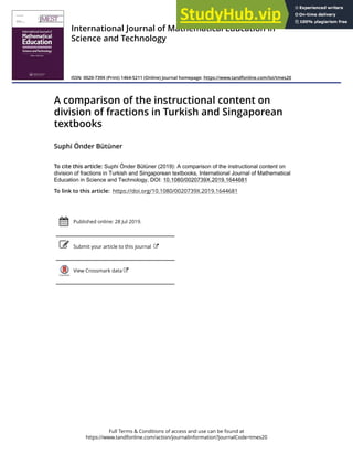 Full Terms & Conditions of access and use can be found at
https://www.tandfonline.com/action/journalInformation?journalCode=tmes20
International Journal of Mathematical Education in
Science and Technology
ISSN: 0020-739X (Print) 1464-5211 (Online) Journal homepage: https://www.tandfonline.com/loi/tmes20
A comparison of the instructional content on
division of fractions in Turkish and Singaporean
textbooks
Suphi Önder Bütüner
To cite this article: Suphi Önder Bütüner (2019): A comparison of the instructional content on
division of fractions in Turkish and Singaporean textbooks, International Journal of Mathematical
Education in Science and Technology, DOI: 10.1080/0020739X.2019.1644681
To link to this article: https://doi.org/10.1080/0020739X.2019.1644681
Published online: 28 Jul 2019.
Submit your article to this journal
View Crossmark data
 