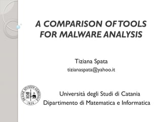 A COMPARISON OF TOOLS
FOR MALWARE ANALYSIS
Tiziana Spata
tizianaspata@yahoo.it

Università degli Studi di Catania
Dipartimento di Matematica e Informatica

 