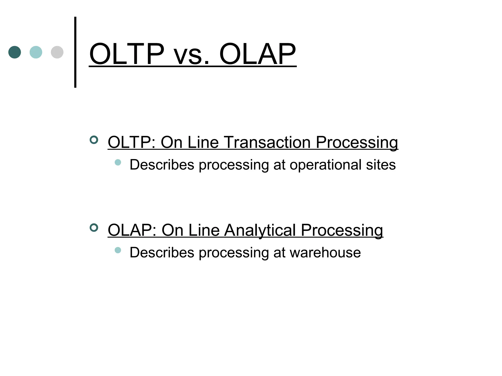 OLTP vs. OLAP
 OLTP: On Line Transaction Processing
 Describes processing at operational sites
 OLAP: On Line Analytical Processing
 Describes processing at warehouse
 