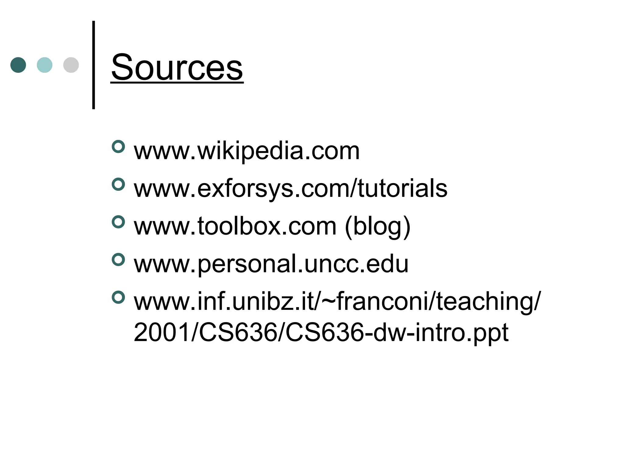 Sources
 www.wikipedia.com
 www.exforsys.com/tutorials
 www.toolbox.com (blog)
 www.personal.uncc.edu
 www.inf.unibz.it/~franconi/teaching/
2001/CS636/CS636-dw-intro.ppt
 