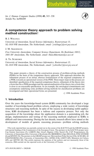 Int. J. Human—Computer Studies (1998) 49, 315—338
Article No. hc980209
A competence theory approach to problem solving
method construction-
B. J. WIELINGA
University of Amsterdam, Social Science Informatics, Roetersstraat 15,
NL-1018 WB Amsterdam, The Netherlands. email: MwielingaN@swi.psy.uva.nl
J. M. AKKERMANS
Free University Amsterdam, Computer Science Department, De Boelelaan 10812,
1081 HV Amsterdam, The Netherlands. email: HansAkkermans@cs.ucc.nl
A. TH. SCHREIBER
University of Amsterdam, Social Science Informatics, Roetersstraat 15,
NL-1018 WB Amsterdam, The Netherlands. email: MschreiberN@swi.psy.uva.nl
This paper presents a theory of the construction process of problem-solving methods
(PSMs) on the basis of the competence theory approach. This approach describes the
refinement process of an initial, abstract formalization of the required competence of
a PSM, towards an operational version of the PSM. Three major steps in this process are
identified: specification of the required competence theory, refinement of the theory into
a form that fits a PSM paradigm and the operationalization of the theory into a form that
is close to an executable specification. As an example, the ontological commitments and
assumptions underlying some problem-solving methods for classification problems are
investigated and their operational forms are presented.
( 1998 Academic Press
1. Introduction
Over the years the knowledge-based system (KBS) community has developed a large
number of knowledge-based problem solvers, employing a wide variety of knowledge
structures and reasoning methods. In spite of the success in developing useful applica-
tions, KBS development has been a tedious and expensive process. Not only the
acquisition of the knowledge about the application domain is a painstaking job, the
design, implementation and testing of the reasoning methods employed in KBSs is
difficult and time-consuming. During the last decade, research efforts have aimed at the
development of models of generic reasoning processes—problem solving methods
-The work reported here was partially carried out in the course of the KACTUS and the GRASP projects,
with partial funding of the Commission of the European Union. The partners in the KACTUS project were:
Cap Gemini Innovation (F), LABEIN (Sp), Lloyd’s Register (UK), Statoil (N), CAP Programmator (S),
University of Amsterdam (NL), University of Karlsruhe (D), IBERDROLA (Sp), DELOS (I), FINCANTIERI
(I) and SINTEF (N). The partners in the GRASP project are: Metropolitan Police Service (UK), ACSE (BE), AI
ENGINEERING (NL), University of Amsterdam (NL), ASTRA (UK), LISITT (SP), Ministerio de Cultura
(SP), and ARTTIC (D). This article expresses the opinions of the authors and not necessarily those of the
consortia. JMA carried out the reported work at the University of Twente.
1071-5819/98/100315#24$30.00 ( 1998 Academic Press
 