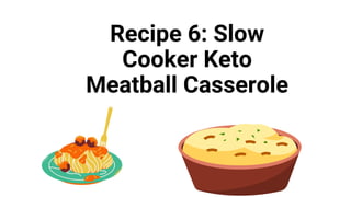 Recipe 6: Slow
Cooker Keto
Meatball Casserole
 
