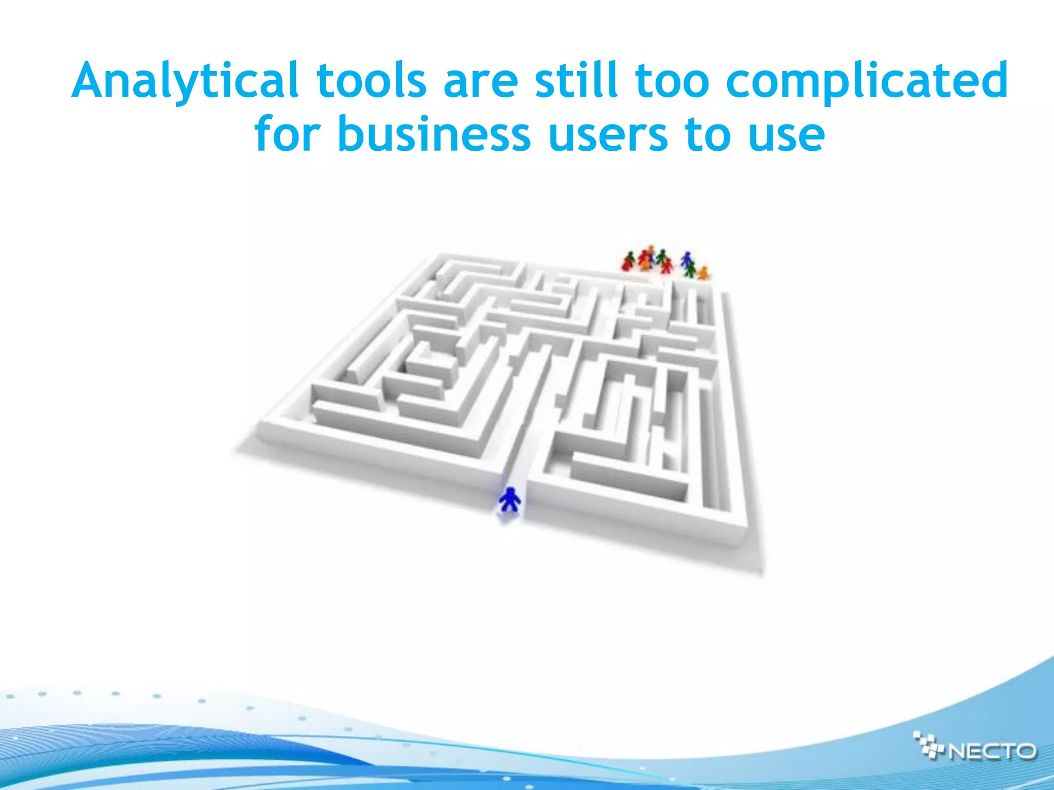 Analytical tools are still too complicated
        for business users to use
 