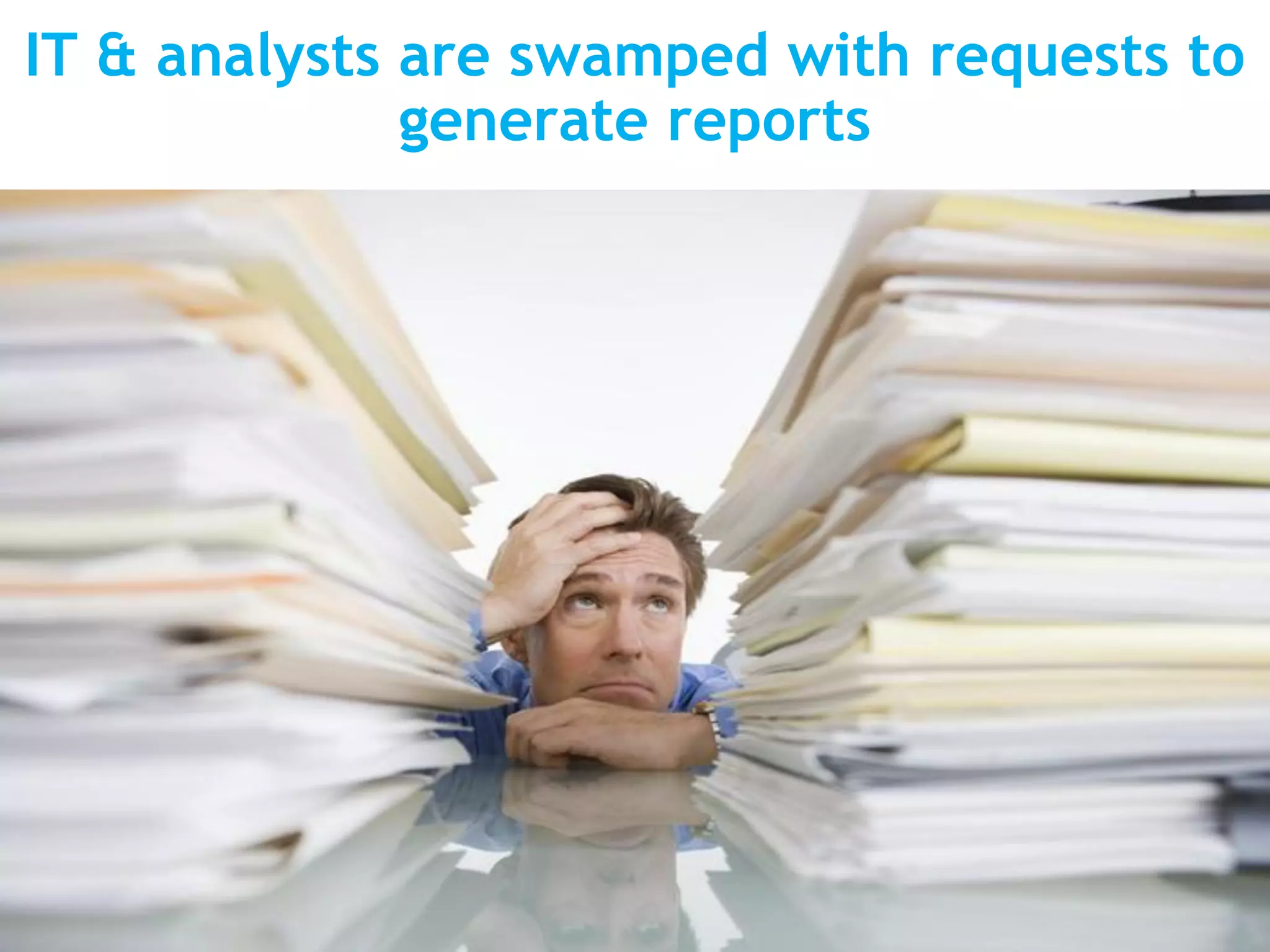 IT & analysts are swamped with requests to
              generate reports
 
