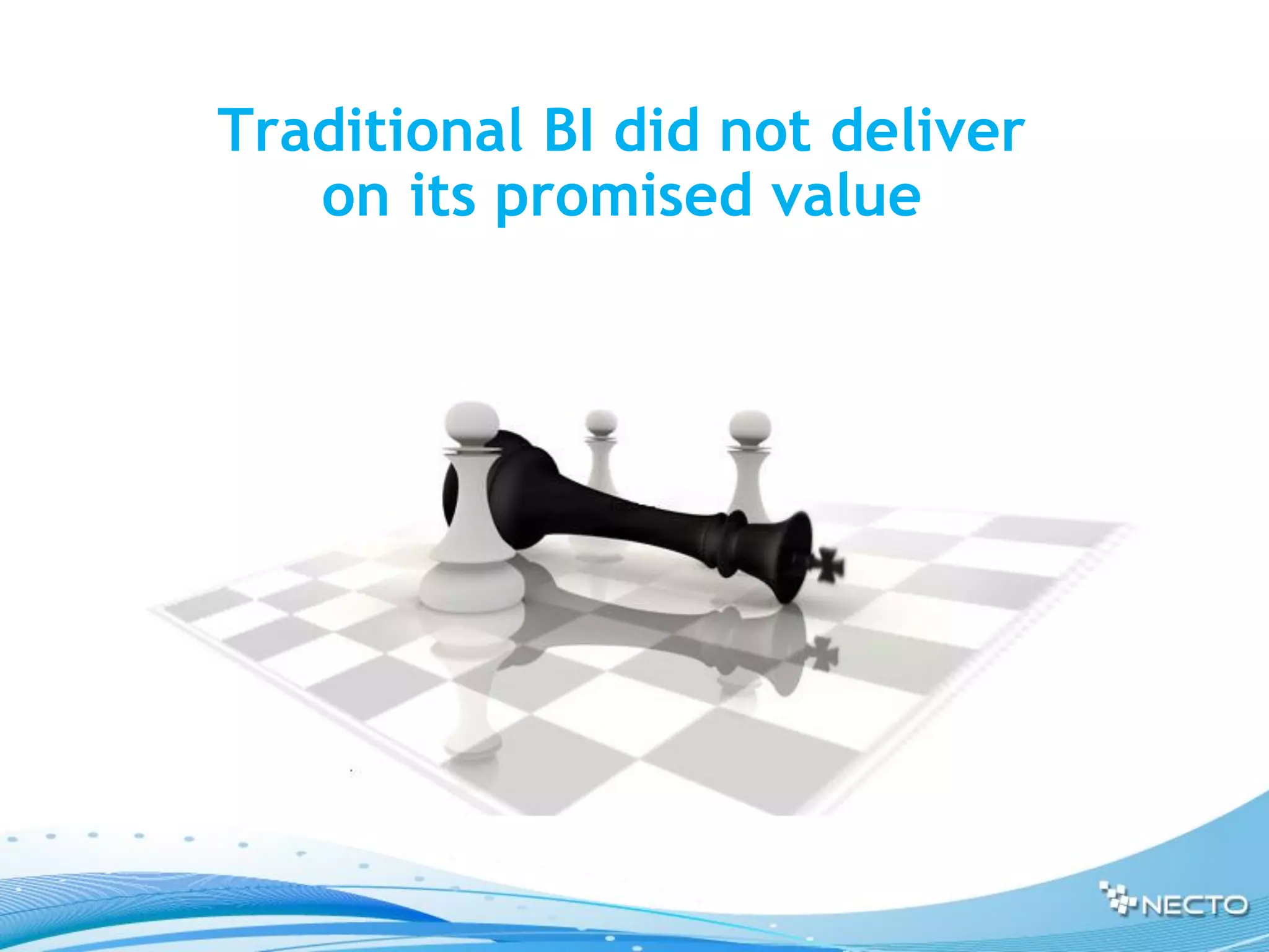 Traditional BI did not deliver
   on its promised value
 
