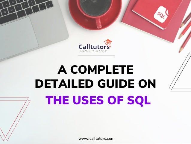 A COMPLETE
DETAILED GUIDE ON
THE USES OF SQL
www.calltutors.com
 