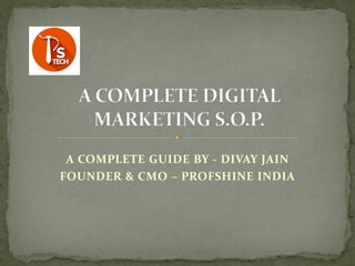 A COMPLETE GUIDE BY - DIVAY JAIN
FOUNDER & CMO – PROFSHINE INDIA
 