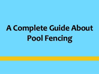A Complete Guide About
Pool Fencing
 