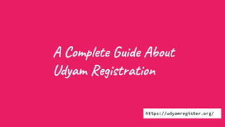 A Complete Guide About
Udyam Registration
https://udyamregister.org/
 