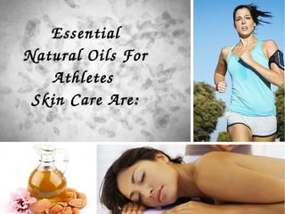 Essential 
Natural Oils For 
Athletes 
Skin Care Are:
 