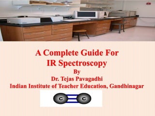 A Complete Guide For
IR Spectroscopy
By
Dr. Tejas Pavagadhi
Indian Institute of Teacher Education, Gandhinagar
 
