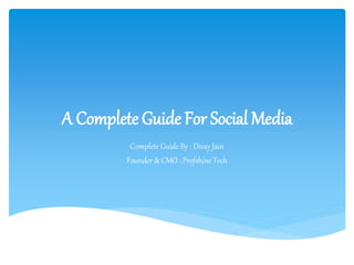 A Complete Guide For Social Media
Complete Guide By : Divay Jain
Founder & CMO : Profshine Tech
 