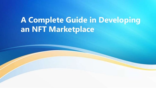 A Complete Guide in Developing
an NFT Marketplace
 