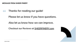 Thanks for reading our guide!
Please let us know if you have questions.
Also let us know how we can improve.
Checkout our Reviews at SHEERFINERY.com
MESSAGE FROM SHEER FINERY
SHEER FINERY
 