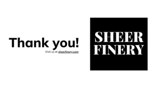 Thank you!Visit us at sheerfinery.com
FINERY
SHEER
 