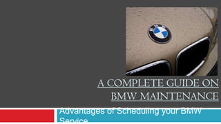 A COMPLETE GUIDE ON
           BMW MAINTENANCE
Advantages of Scheduling your BMW
Service
 