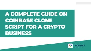 A COMPLETE GUIDE ON
COINBASE CLONE
SCRIPT FOR A CRYPTO
BUSINESS
 